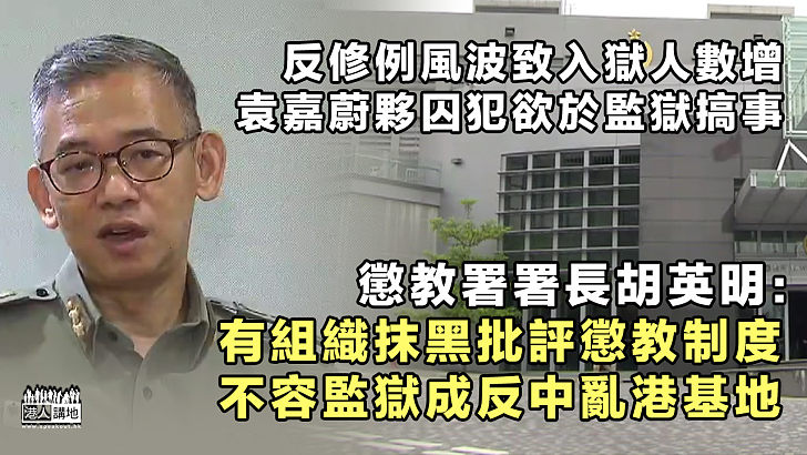 【義正辭嚴】反修例風波致入獄人數增 懲教署署長胡英明：有組織抹黑批評懲教制度、不容監獄成反中亂港基地