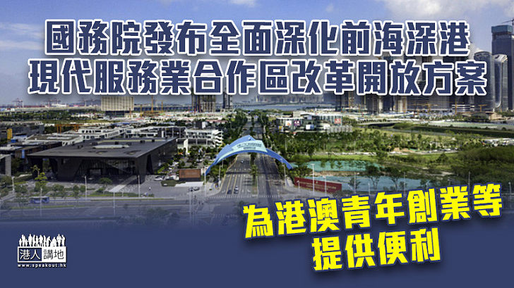 【建設大灣區】國務院公布全面深化前海深港現代服務業合作區改革開放方案 為港澳青年在前海合作區創業等提供便利