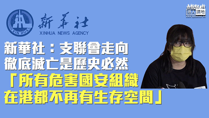 【維護國安】新華社：支聯會走向徹底滅亡是歷史必然 所有危害國安組織在港都不再有生存空間