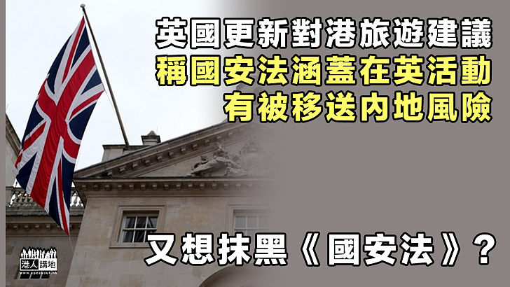 【意欲抹黑】英國更新對港旅遊建議、稱國安法涵蓋在英活動、有被移送內地風險