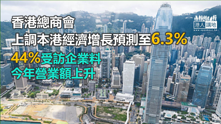 【前景樂觀】香港總商會上調本港經濟增長預測至6.3% 逾四成受訪企業料今年營業額上升