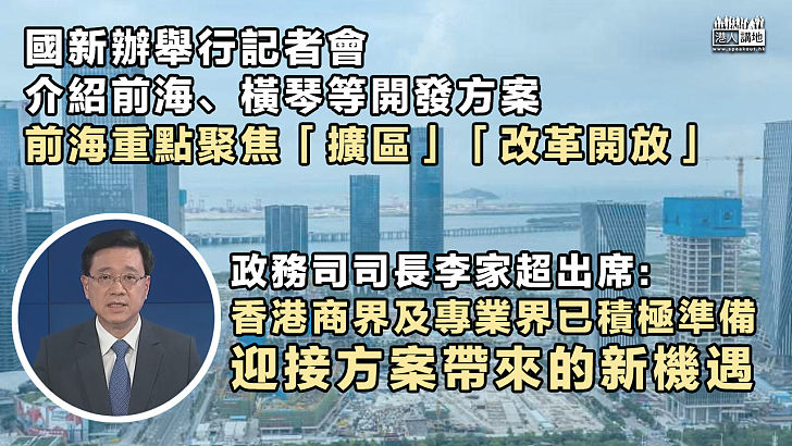 【開創新篇章】國新辦舉行記者會介紹前海、橫琴等開發方案 李家超出席：香港商界及專業界已積極準備、迎接新機遇