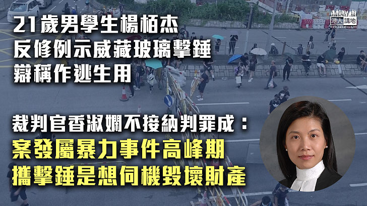 【反修例風波】21歲男學生楊栢杰反修例示威藏玻璃擊錘、辯稱作逃生用 裁判官香淑嫻不接納判罪成：攜擊錘是想伺機毀壞財產