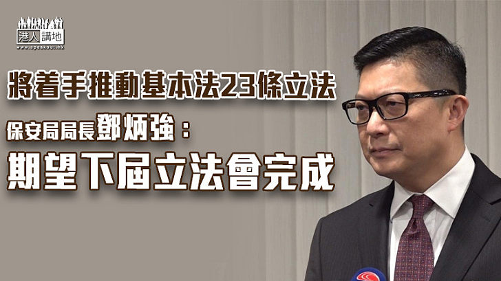 【守護香港】將着手推動基本法23條立法 鄧炳強：期望下屆立法會完成