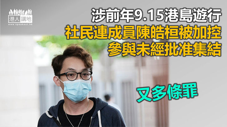 【反修例風波】涉前年9.15港島遊行 陳皓桓被加控未經批准集結