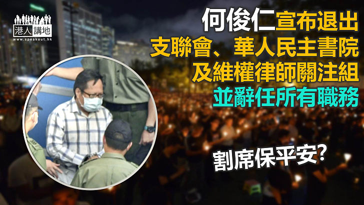 【割席保平安】何俊仁宣布退出支聯會、維權律師關注組等組織 並辭任所有職務