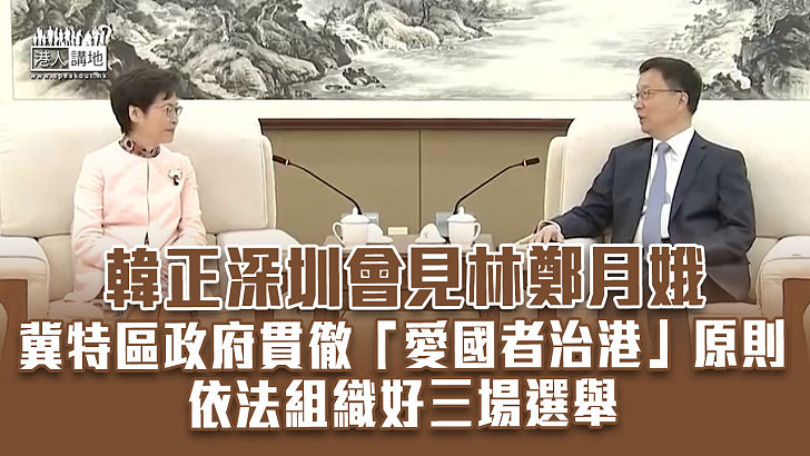 【依法施政】韓正深圳會見林鄭月娥　冀特區政府依法組織好三場選舉