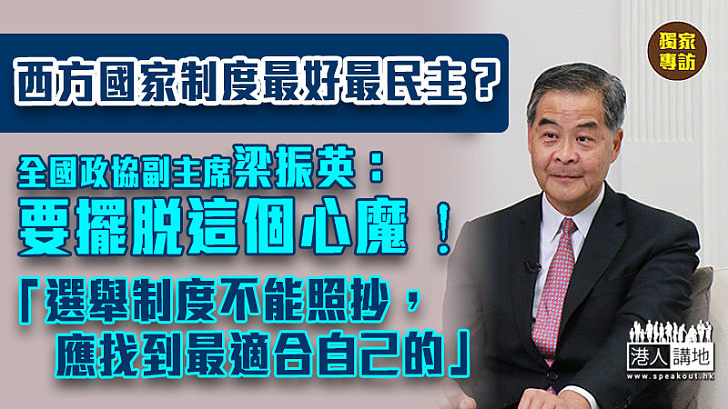 【擺脫心魔】獨家專訪梁振英：完善選舉制度不能照抄、要擺脫「西方的是最好的」心魔、找到最適合自己的