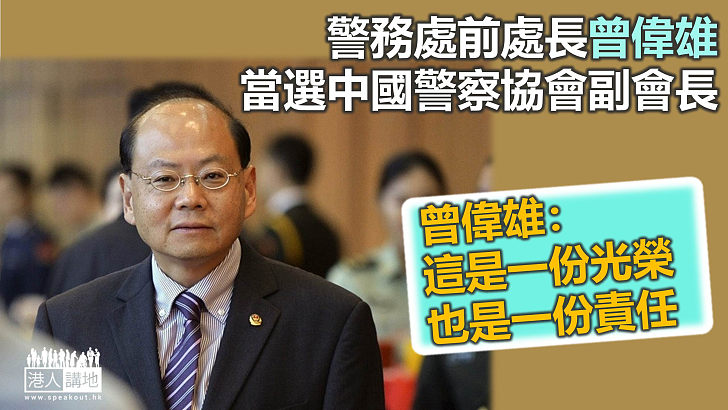 【港人之光】警務處前處長曾偉雄 當選中國警察協會副會長 曾偉雄：這是一份光榮，也是一份責任