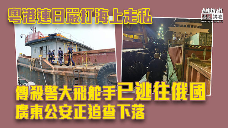 【水警殉職】廣東執法部門加強緝私扣查25艘船 傳殺警大飛舵手已逃往俄國