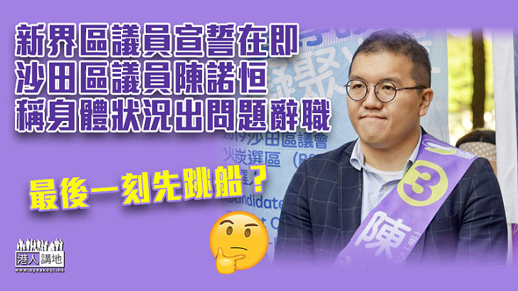 【區議員宣誓】新界區議員宣誓在即 沙田區議員陳諾恒稱身體狀況出問題辭職