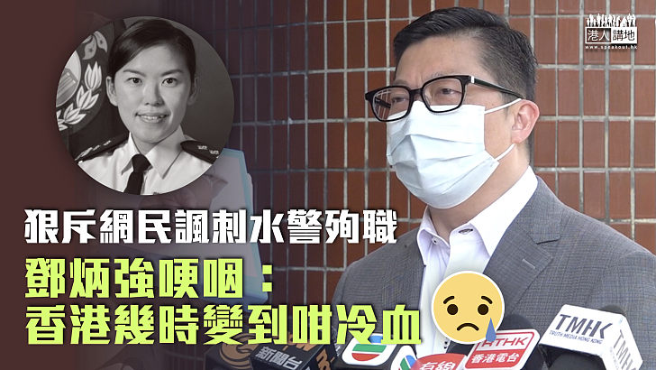 【狠斥冷血】斥網民改歌詞諷刺水警殉職 鄧炳強激動哽咽：香港幾時變到咁冷血