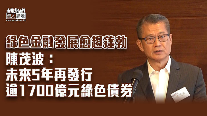 【平穩發展】稱本港綠色金融發展愈趨蓬勃 陳茂波：未來5年再發行逾1700億元綠色債券