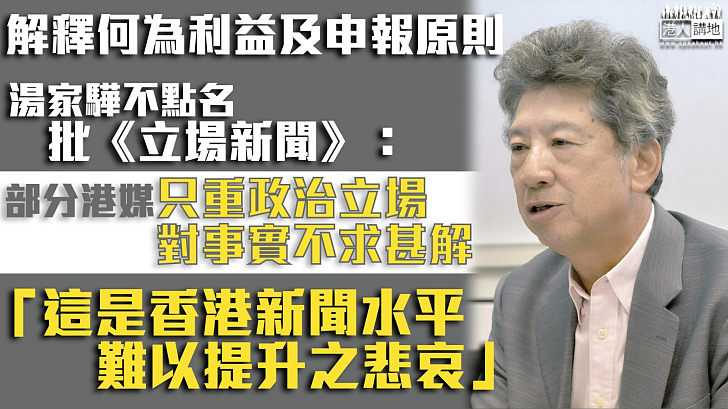 【擲地有聲】解釋何為利益及申報原則 湯家驊批部分港媒只重政治立場、對事實不求甚解