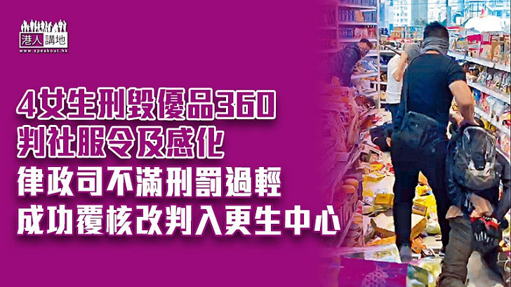 【上訴得直】4女生刑毀優品360判社服令及感化 律政司不滿刑罰過輕、成功覆核改判入更生中心