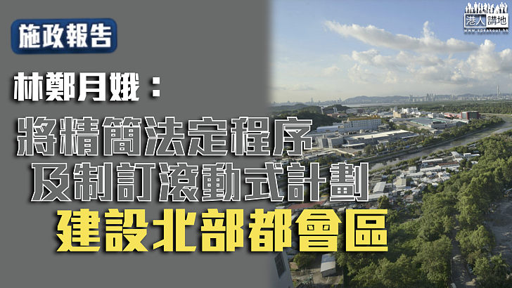 【施政報告】林鄭月娥：將精簡法定程序及制訂滾動式計劃建設北部都會區