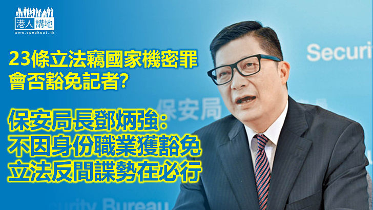 【23條立法】竊國家機密罪豁免記者否？ 鄧炳強：不因身份職業獲豁免