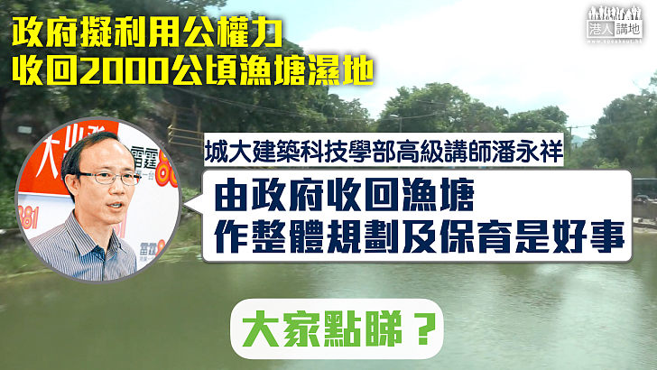 【施政報告】贊成政府用公權力收回漁塘濕地 潘永祥：由政府作整體規劃及保育是好事