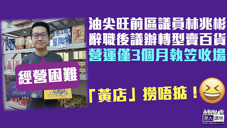 【黃店末日】油尖旺前區議員林兆彬議辦轉型賣百貨 營運僅3個月執笠收場