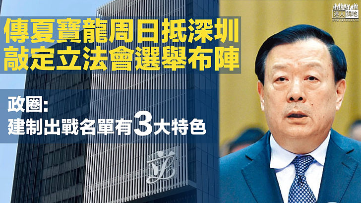 【選舉布局】港媒：傳夏寶龍周日抵深圳 敲定立法會選舉布陣