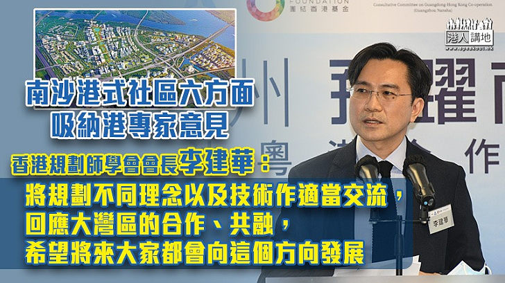 【南沙港式社區】南沙港式社區六方面吸納港專家意見 香港規劃師學會會長李建華：「將規劃不同理念以及技術作適當交流，回應大灣區的合作、共融，希望將來大家都會向這個方向發展」