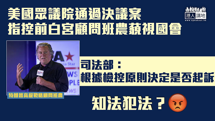 【知法犯法?】美國眾議院通過決議案、指控前白宮顧問班農藐視國會、司法部：根據檢控原則決定是否起訴