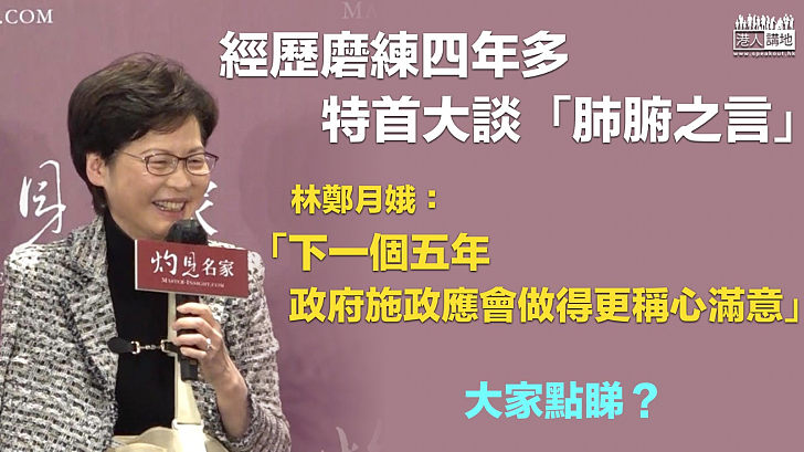 【特首復工】經歷磨練四年多 行政長官訴「肺腑之言」 林鄭月娥：下一個五年政府施政應會做得更稱心滿意