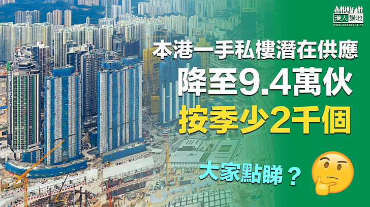 【私樓減產】本港一手私樓潛在供應降至9.4萬伙 按季少2千個