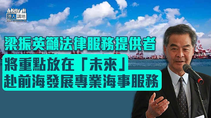 【開拓內地市場】梁振英籲法律服務提供者放眼「未來」赴前海發展專業海事服務