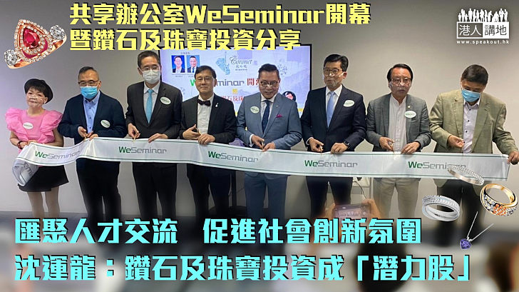 【投資新路】共享辦公室WeSeminar 開幕暨鑽石及珠寶投資分享、匯聚人才交流、促進社會創新氛圍、沈運龍：鑽石及珠寶投資成「潛力股」