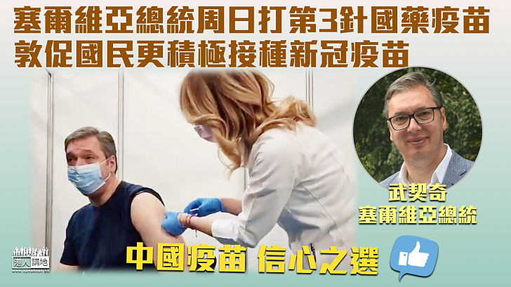 【國藥疫苗】塞爾維亞總統接種第3劑中國製國藥疫苗 敦促公民更積極接種新冠疫苗
