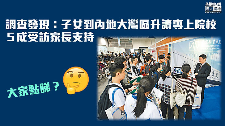 【求學機遇】調查發現：子女到內地大灣區升讀專上院校 ５成受訪家長支持