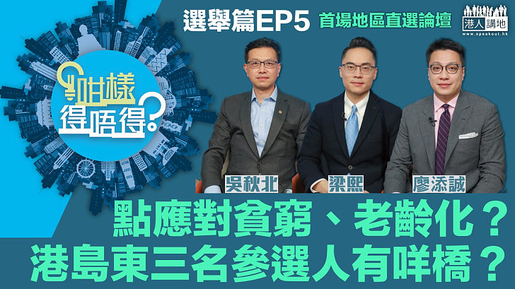 【立法會選舉】《咁樣得唔得？選舉篇》首場地區直選論壇​、港島東三名參選人點應對貧窮、老齡化？吳秋北：政府愈扶愈貧、捉錯用神 梁熙：扶老攜幼政策要並行 廖添誠：應針對性精準扶貧