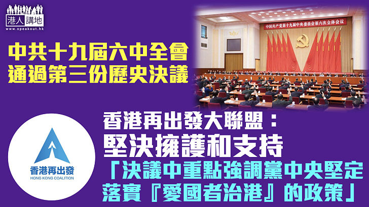 【六中全會】中共十九屆六中全會通過歷史決議 香港再出發大聯盟：堅決擁護和支持