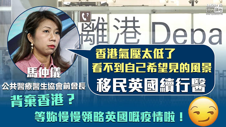 【移民英國】移民英國續行醫 馬仲儀:「香港氣壓太低了，看不到自己希望見的風景」