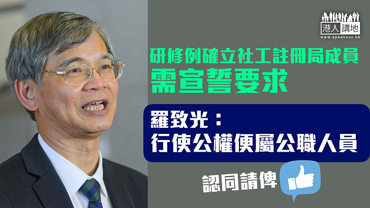 【社工宣誓】擬修例確立社工註冊局成員需宣誓  羅致光：行使公權在理念上屬公職人員