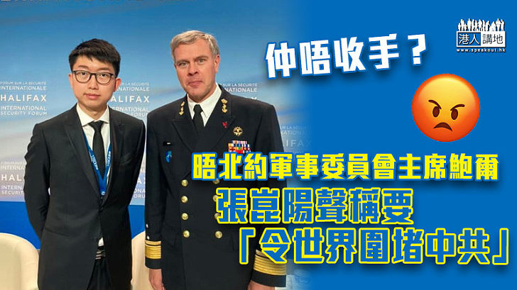 【港區國安法】張崑陽晤北約軍事委員會主席鮑爾 聲稱要「令世界圍堵中共」