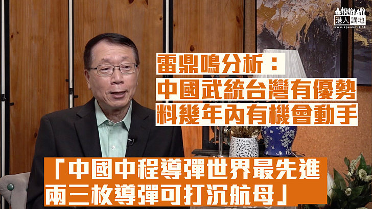 【精闢剖析】雷鼎鳴指中國武統台灣有優勢：估計幾年內有機會動手、中國中程導彈世界最先進、兩三枚導彈可打沉航母、台灣對美只是制華工具