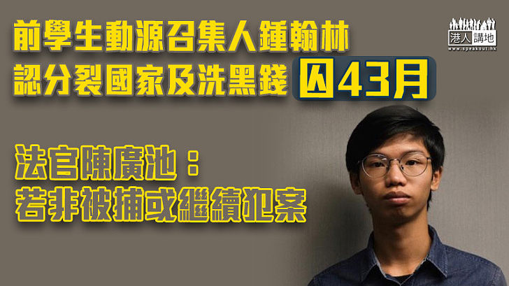 【港區國安法】鍾翰林認分裂國家及洗黑錢 官判囚43月：若非被捕或繼續犯案