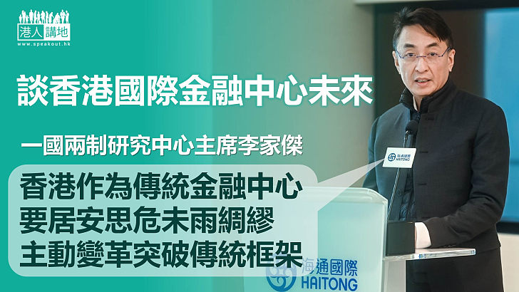 【香港未來】《香港：面向未來的國際金融中心》報告發布、李家傑：香港應居安思危、主動變革突破傳統金融框架
