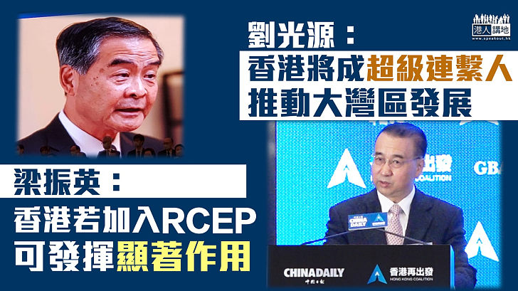 【大灣區機遇】梁振英：香港若加入RCEP 可發揮顯著作用 劉光源：香港將成超級連繫人 推動大灣區發展