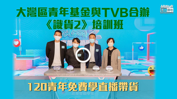 【大灣區機遇】大灣區青年基金與TVB合辦 《識貨2》培訓班 120青年免費學直播帶貨