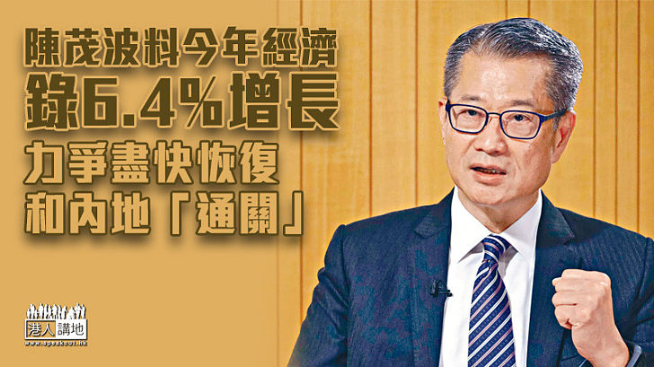 【經濟增長】陳茂波料今年經濟錄6.4%增長 力爭盡快恢復和內地「通關」
