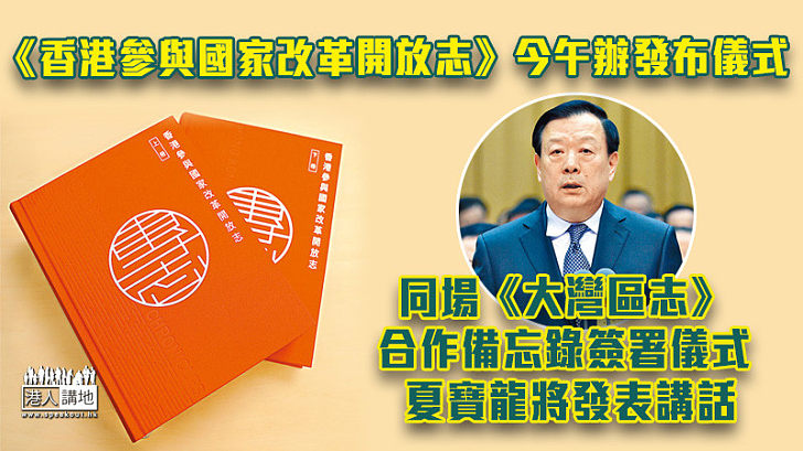 【改革開放】《香港參與國家改革開放志》今午辦發布儀式 同場《大灣區志》合作備忘錄簽署儀式 夏寶龍將發表講話