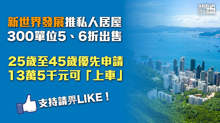 【上樓有望？】新世界社企倡建私人居屋 涉300單位5、6折出售