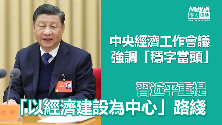 【中國經濟】中央經濟工作會議強調「穩字當頭」 習近平重提「以經濟建設為中心」路綫