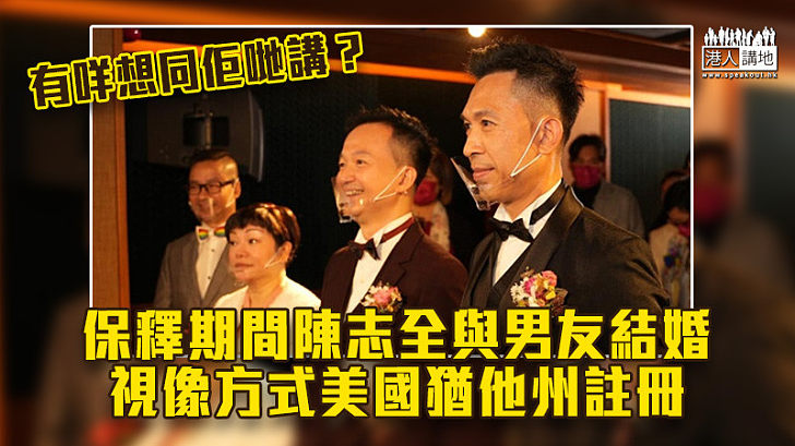 【註冊結婚】保釋期間陳志全與男友結婚 視像方式美國猶他州註冊