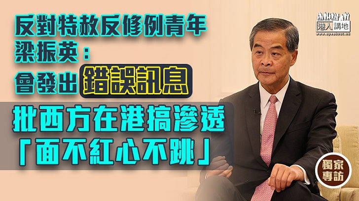 【獨家專訪】稱特赦反修例青年會發出錯誤訊息 梁振英：西方在港搞滲透「面不紅心不跳」、香港並無免疫力