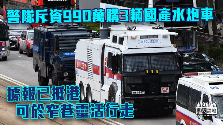 【止暴制亂】警隊斥資990萬購3輛國產水炮車 據報已抵港可於窄巷靈活行走