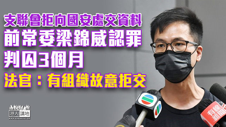 【港區國安法】拒向國安處交資料被控 前支聯會常委梁錦威認罪囚3個月